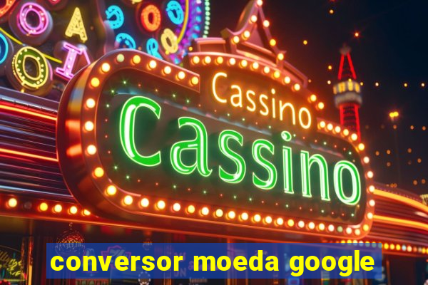 conversor moeda google